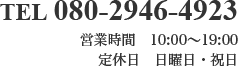 TEL 080-2946-4923 営業時間 10:00～19:00 定休日 日曜日・祝日